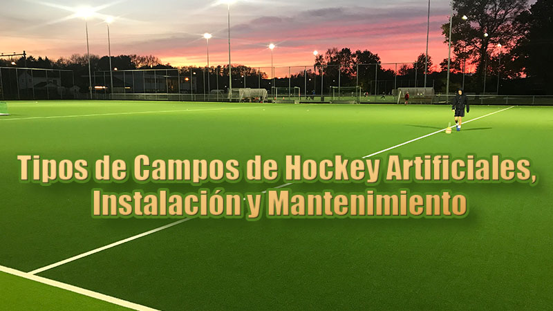 Tipos de Campos de Hockey Artificiales, Instalación y Mantenimiento